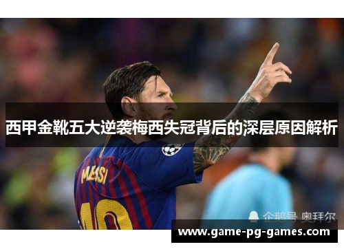 西甲金靴五大逆袭梅西失冠背后的深层原因解析