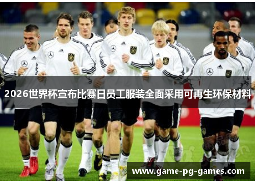 2026世界杯宣布比赛日员工服装全面采用可再生环保材料